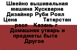 Швейно-вышивальная машина Хускварна Дизайнер Руби Роял › Цена ­ 170 000 - Татарстан респ., Казань г. Домашняя утварь и предметы быта » Другое   